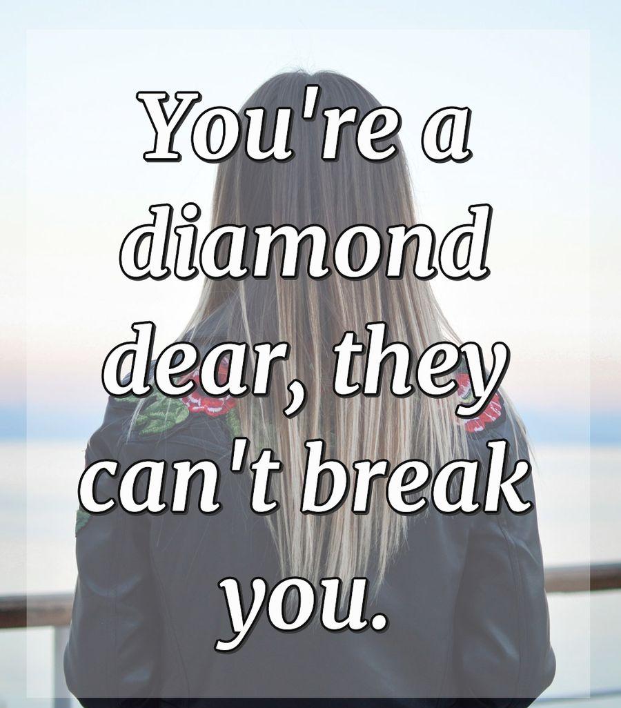 You're a diamond dear, they can't break you.