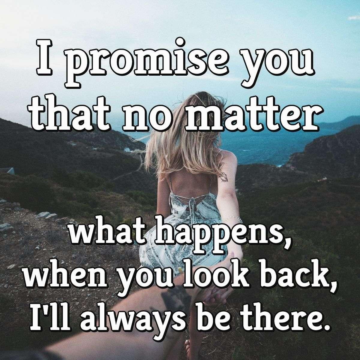 I promise you that no matter what happens, when you look back, I'll always be there.