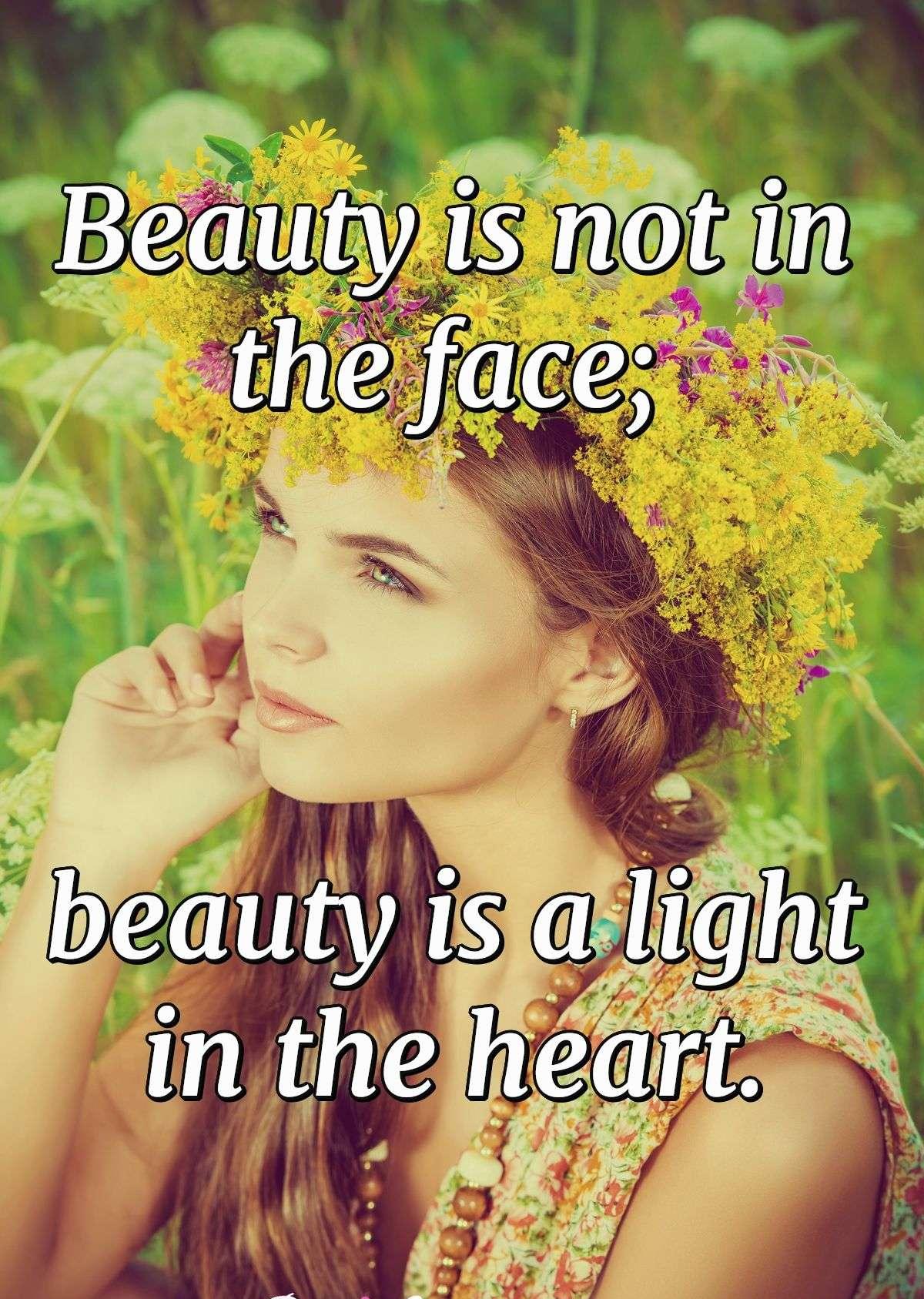 Beauty is not in the face; beauty is a light in the heart.