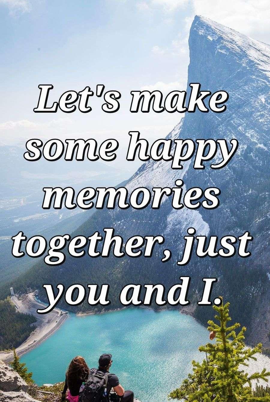 Let's make some happy memories together, just you and I.