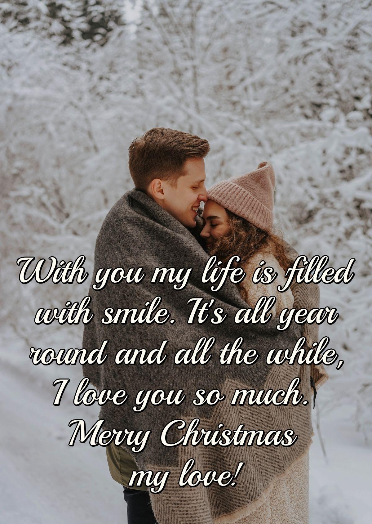 With you my life is filled with smile. It's all year round and all the while, I love you so much. Merry Christmas my love!