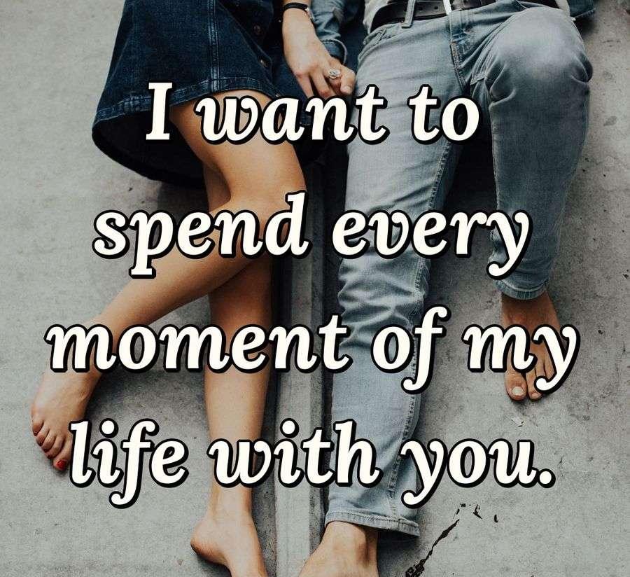 I want to spend every moment of my life with you.