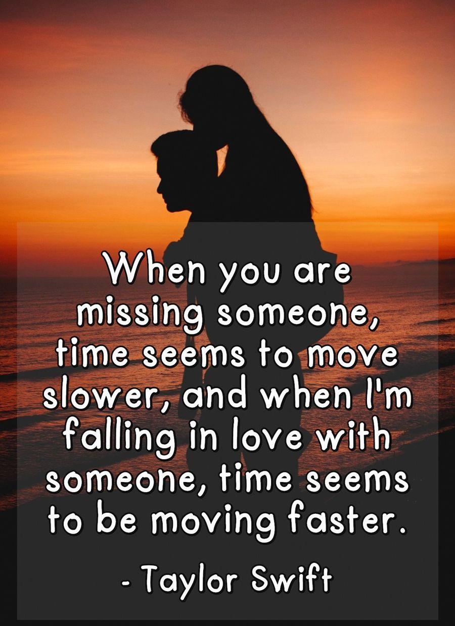 When you are missing someone, time seems to move slower, and when I'm falling in love with someone, time seems to be moving faster.