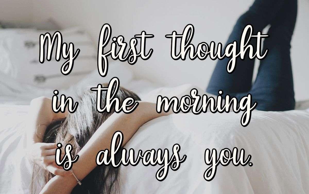 My first thought in the morning is always you.