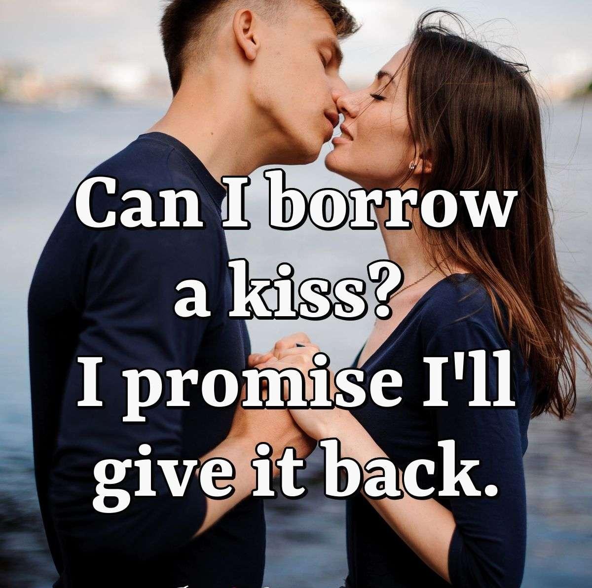 Can I borrow a kiss? I promise I'll give it back.