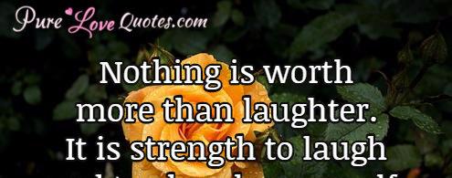 Nothing is worth more than laughter. It is strength to laugh and to abandon oneself, to be light.