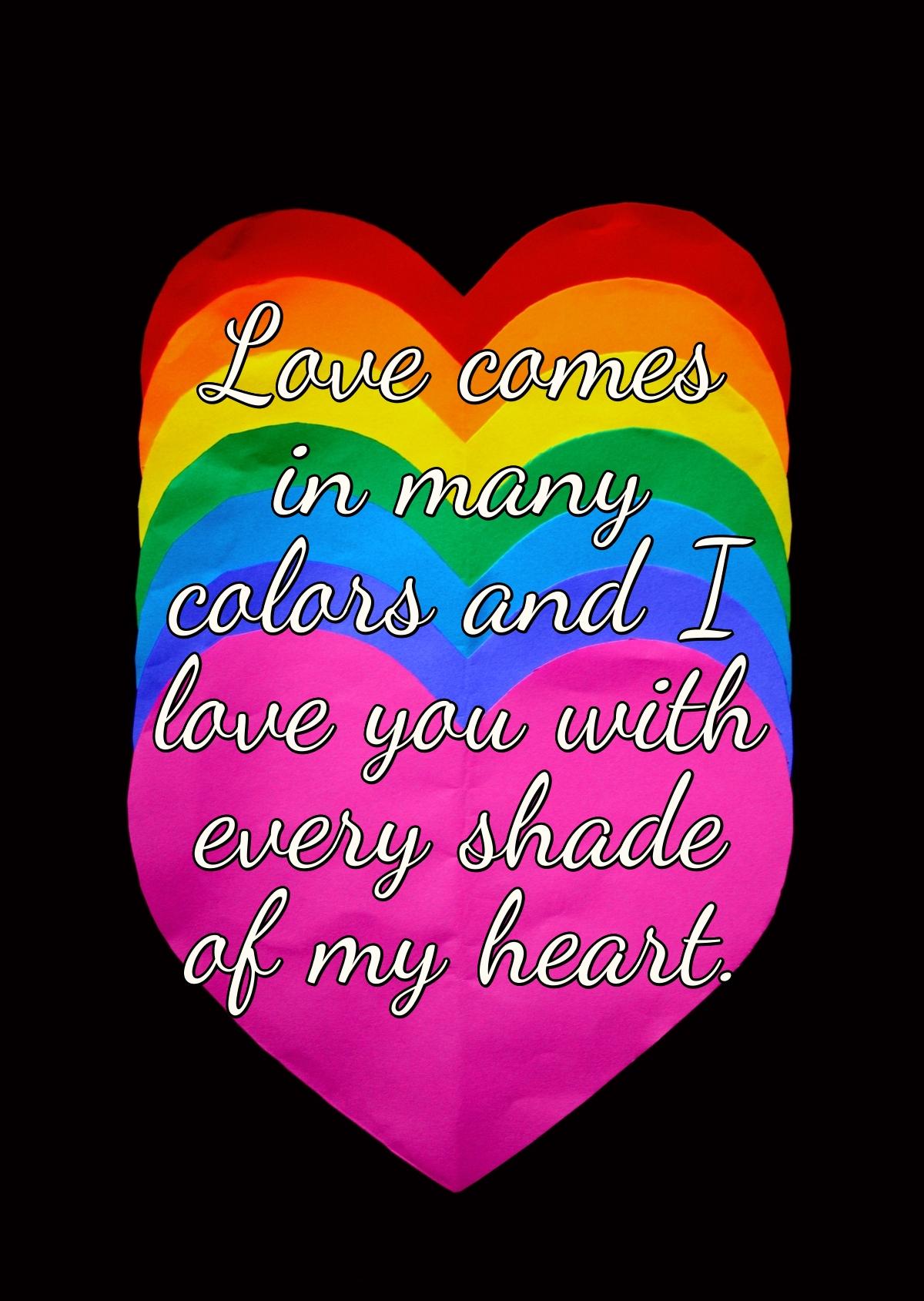 Love comes in many colors and I love you with every shade of my heart.