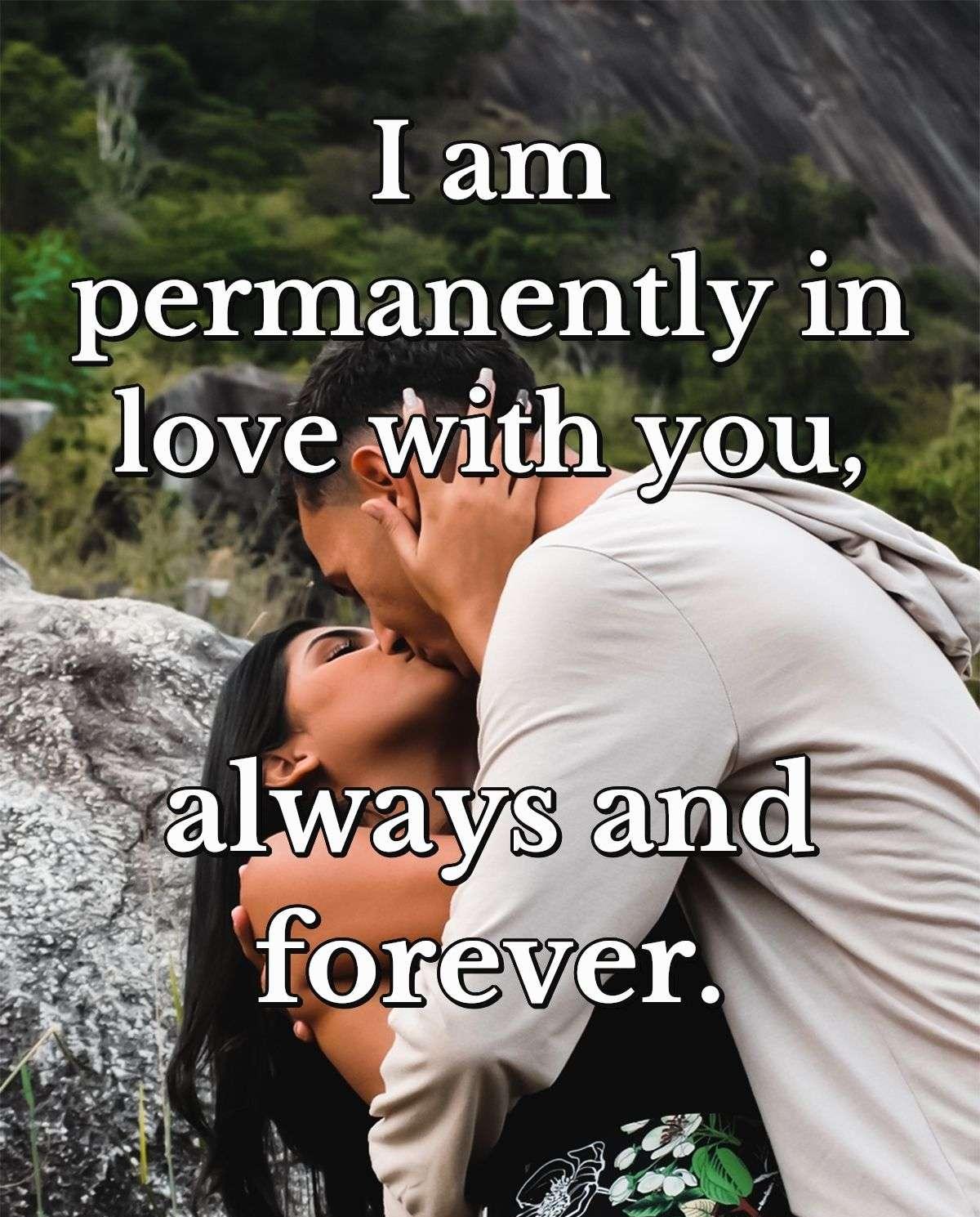 I am permanently in love with you, always and forever.