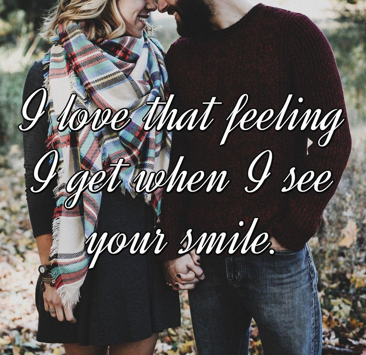 I love that feeling I get when I see your smile.