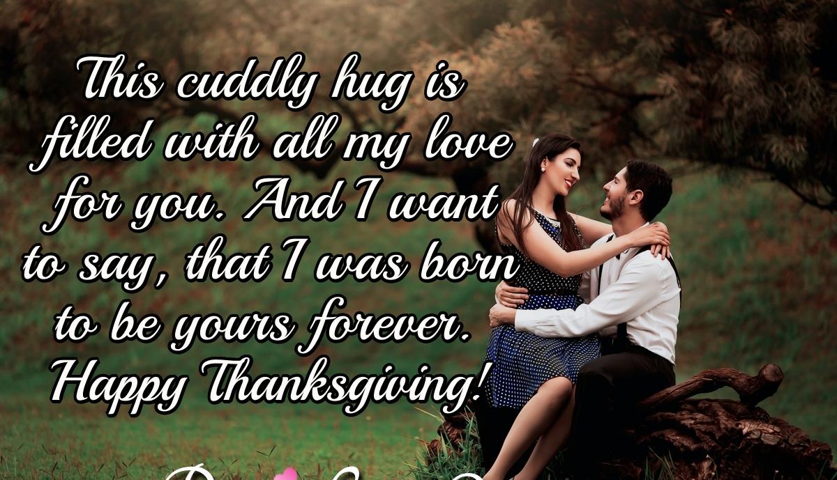 This cuddly hug is filled with all my love for you. And I want to say, that I was born to be yours forever. Happy Thanksgiving!