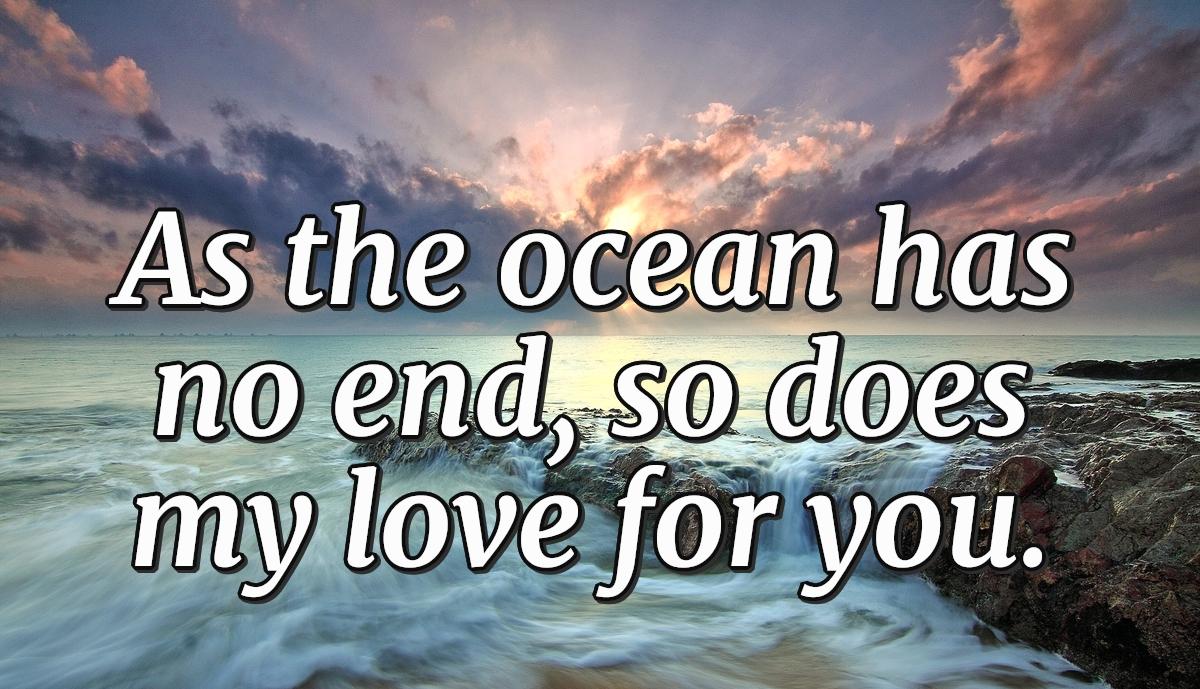 As the ocean has no end, so does my love for you.