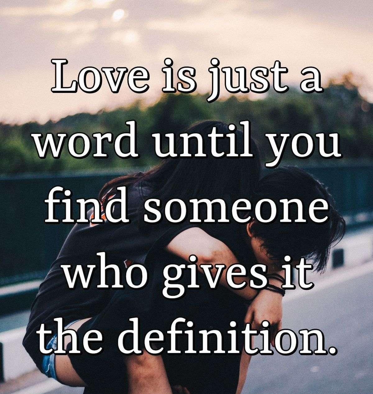 Love is just a word until you find someone who gives it the definition.