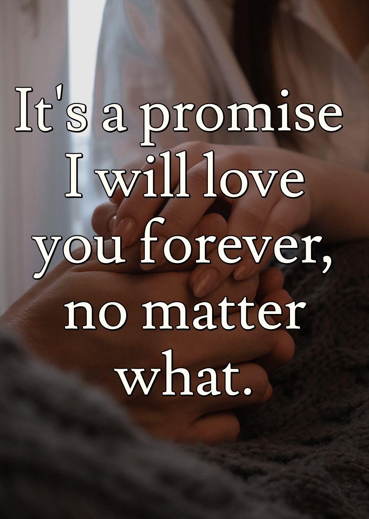 It's a promise I will love you forever, no matter what.