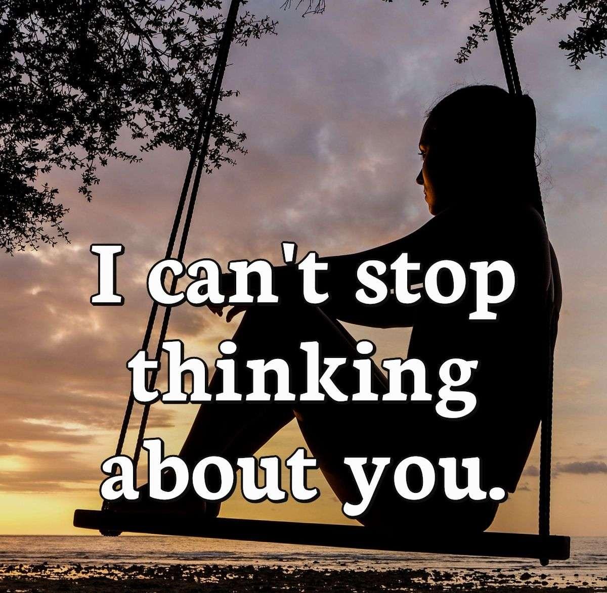 I can't stop thinking about you.