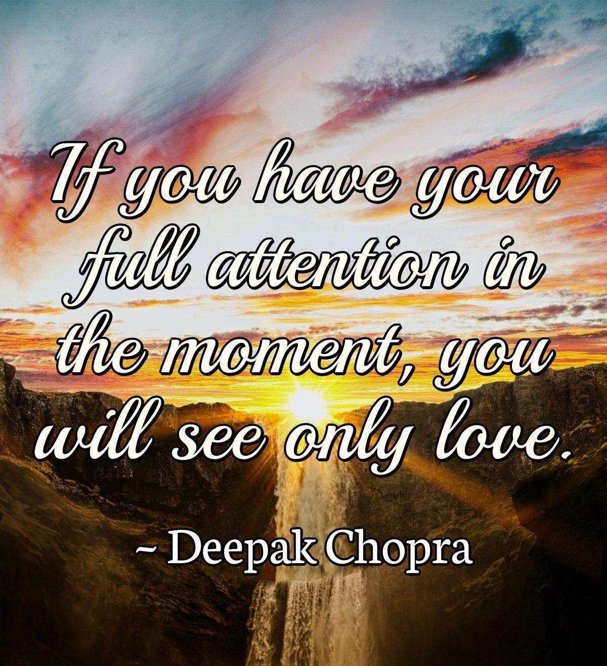 If you have your full attention in the moment, you will see only love.