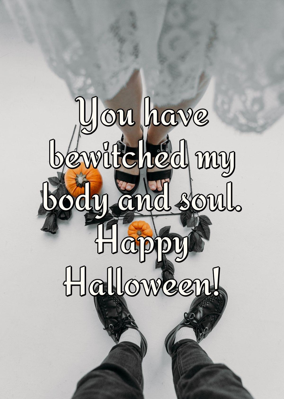 You have bewitched my body and soul. Happy Halloween!