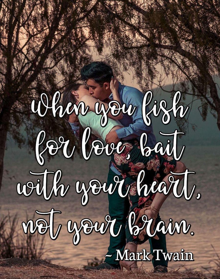 When you fish for love, bait with your heart, not your brain.