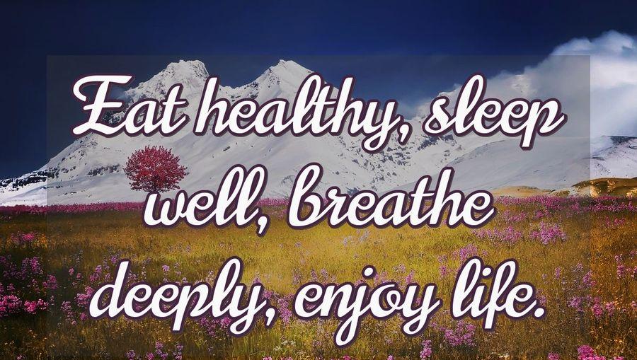 Eat healthy, sleep well, breathe deeply, enjoy life.