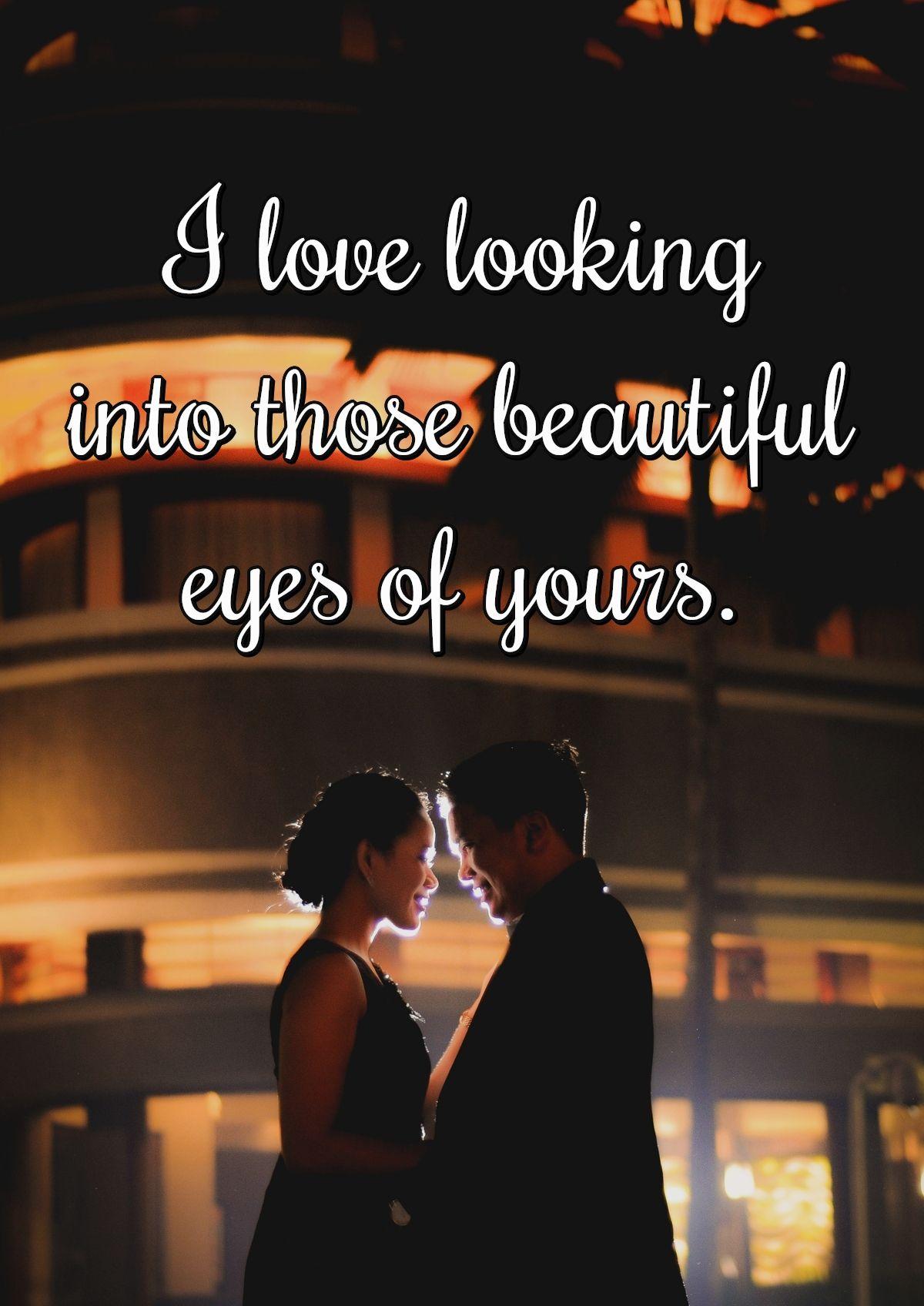 I love looking into those beautiful eyes of yours.