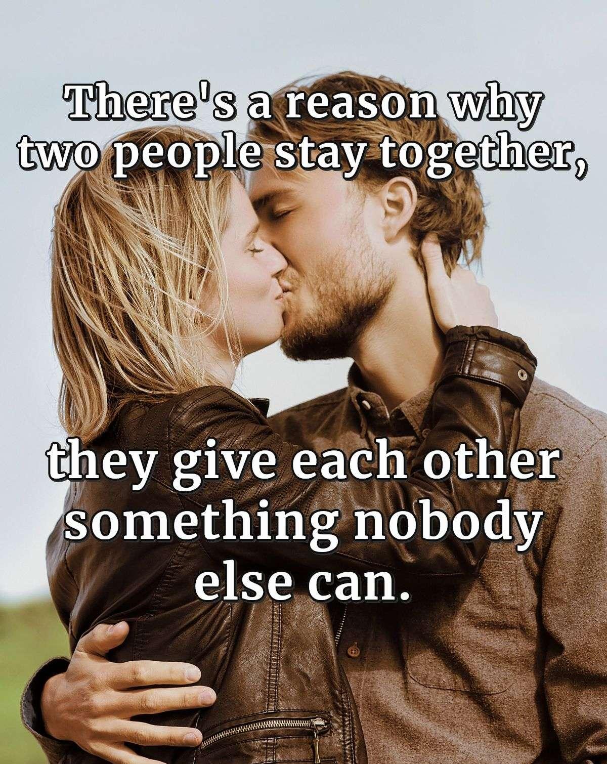 There's a reason why two people stay together, they give each other something nobody else can.