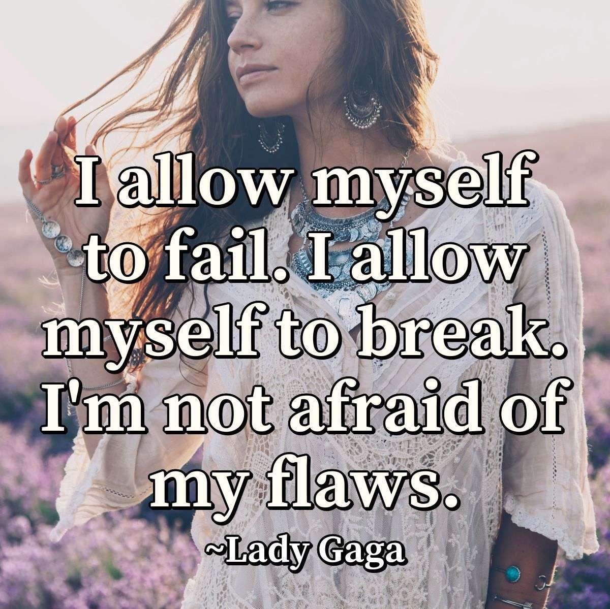 I allow myself to fail. I allow myself to break. I'm not afraid of my flaws.