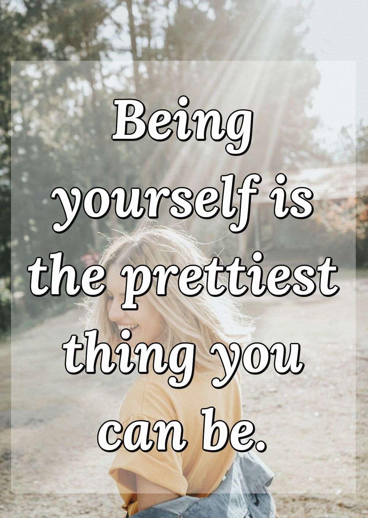 Being yourself is the prettiest thing you can be.