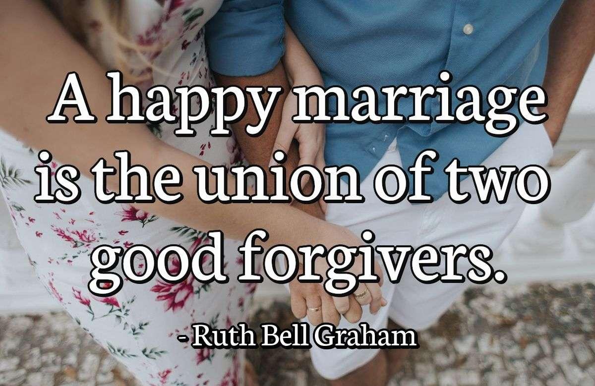 A happy marriage is the union of two good forgivers.