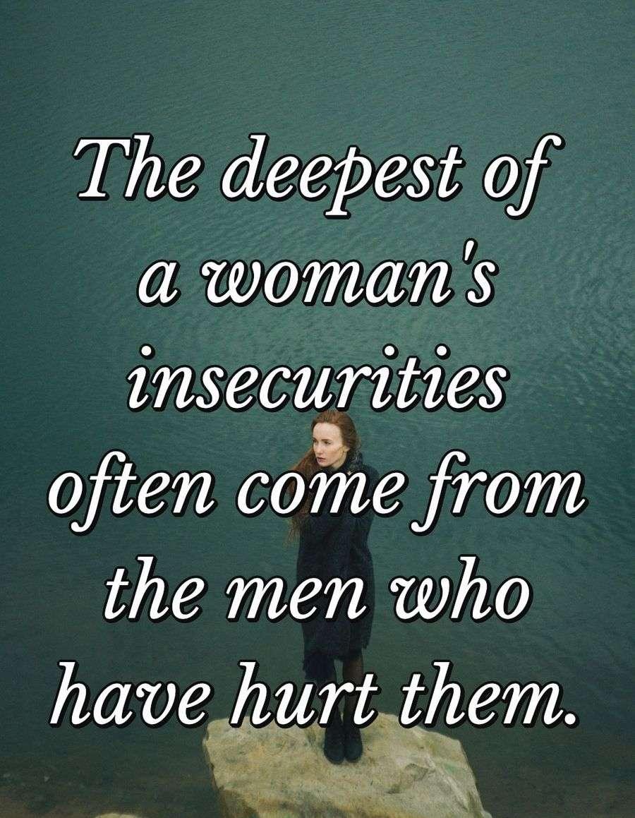 The deepest of a woman's insecurities often come from the men who have hurt them.