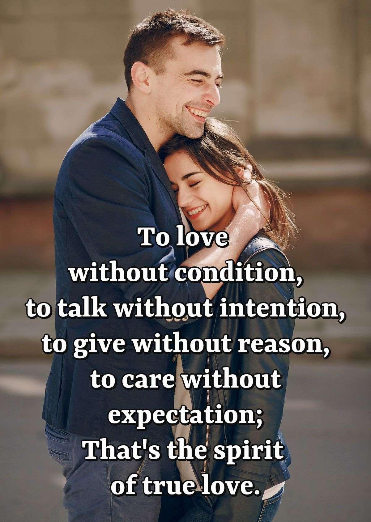 To love without condition, to talk without intention, to give without reason, to care without expectation; That's the spirit of true love.