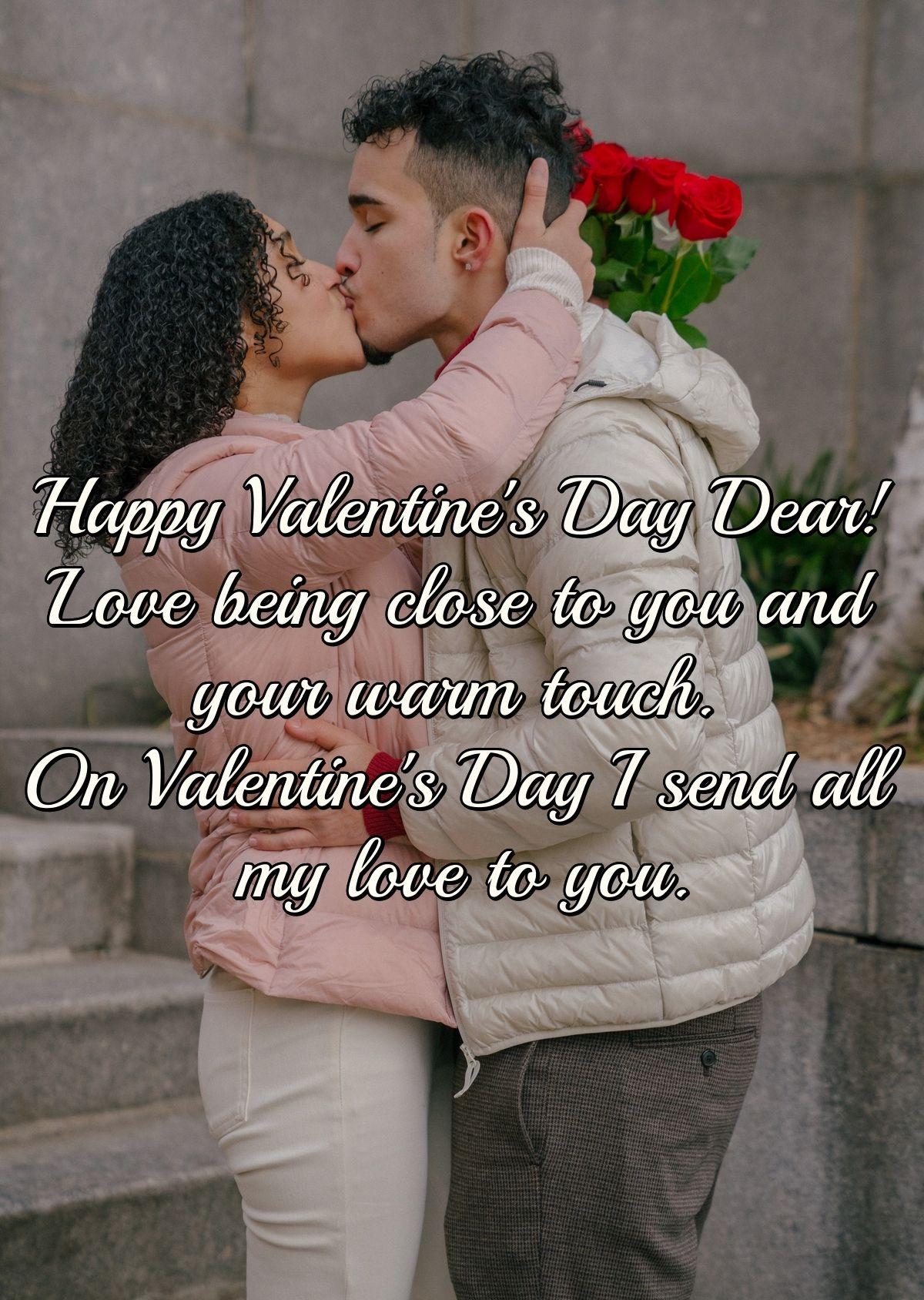 Happy Valentine's Day Dear! Love being close to you and your warm touch. On Valentine's Day I send all my love to you.