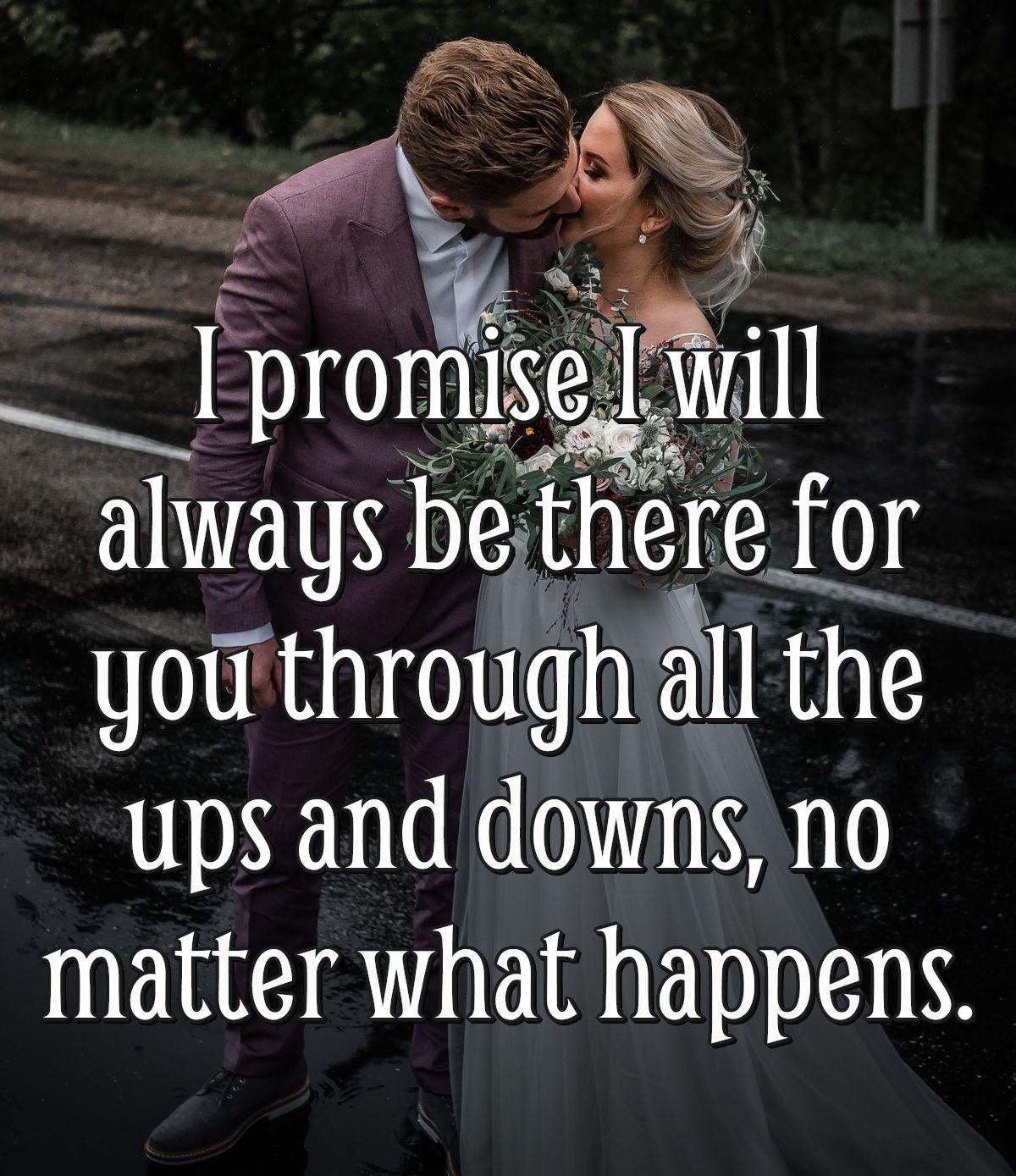 I promise I will always be there for you through all the ups and downs, no matter what happens.