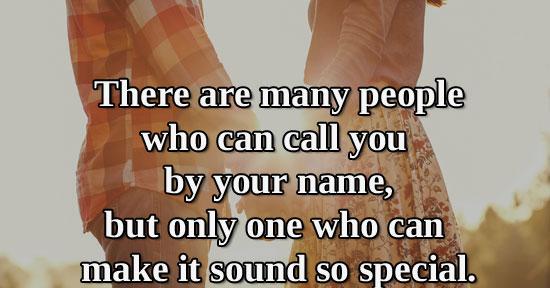 There are many people who can call you by your name, but only one who can make it sound so special.