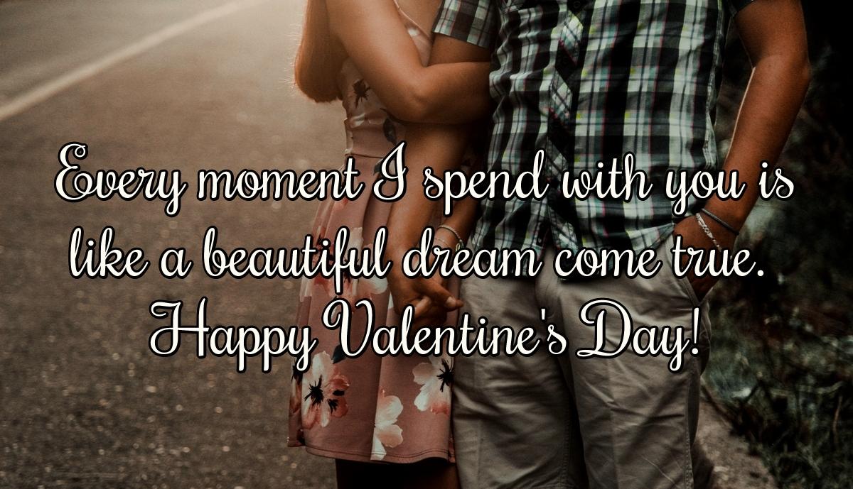 Every moment I spend with you is like a beautiful dream come true. Happy Valentine's Day!