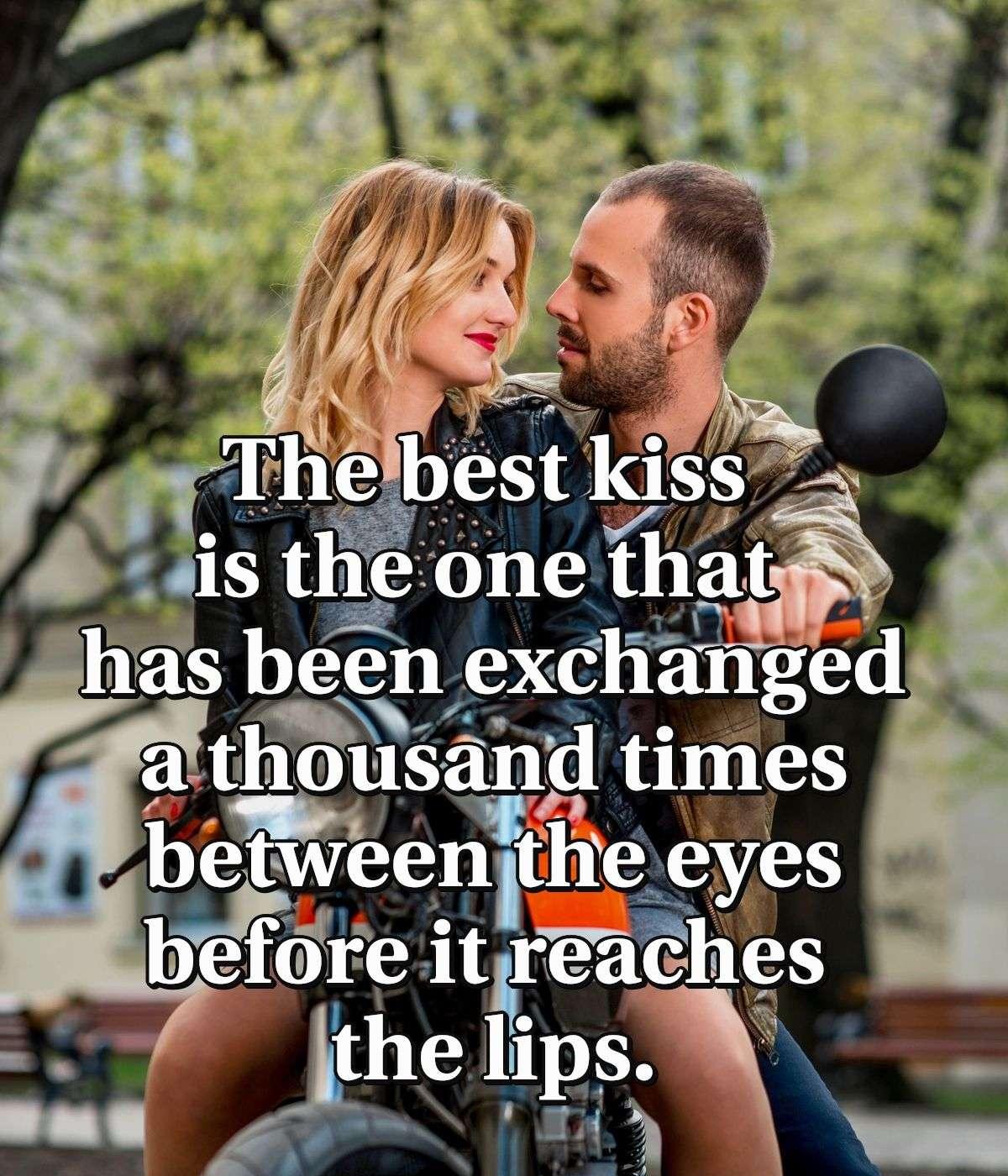 The best kiss is the one that has been exchanged a thousand times between the eyes before it reaches the lips.