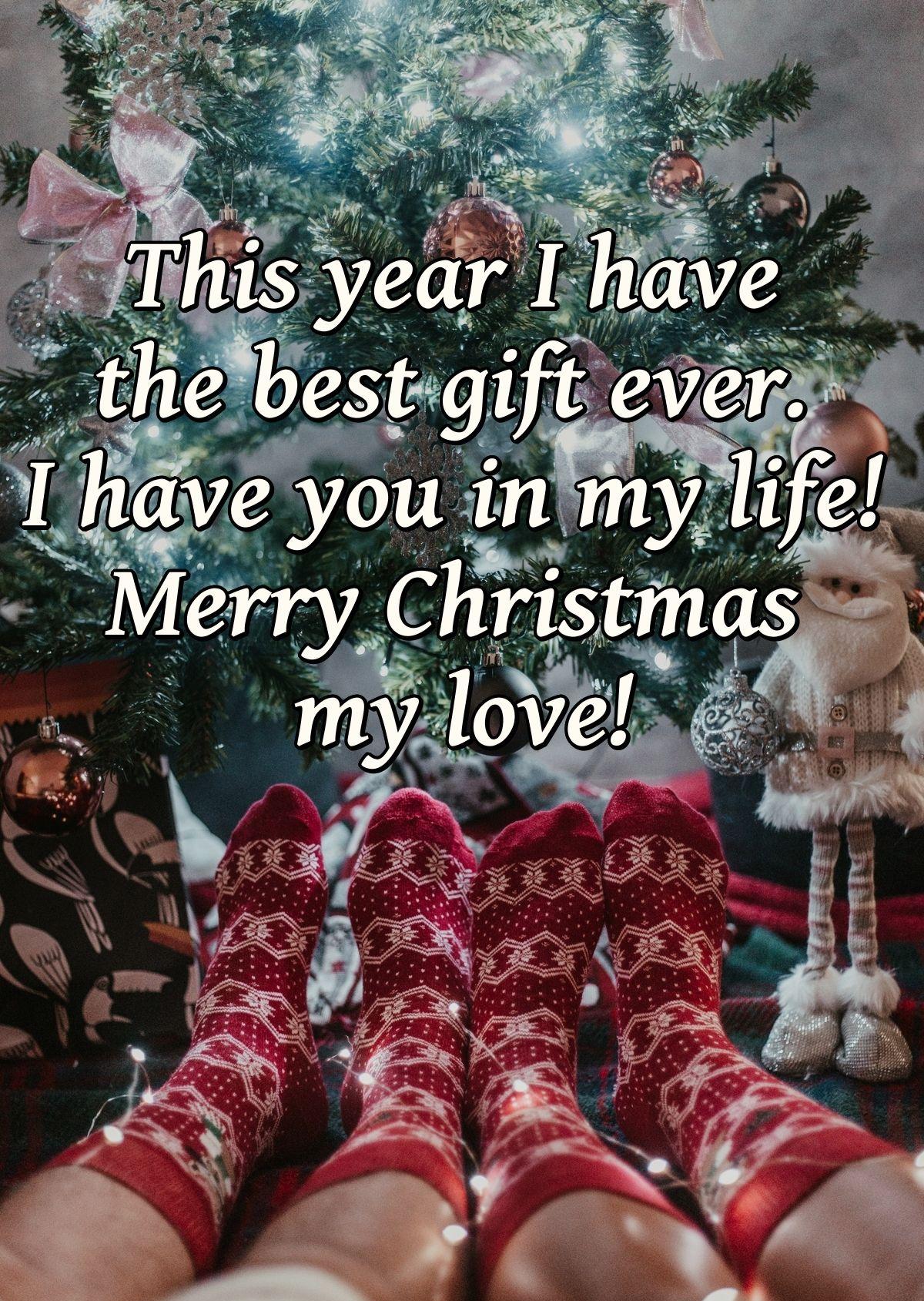 This year I have the best gift ever. I have you in my life! Merry Christmas my love!