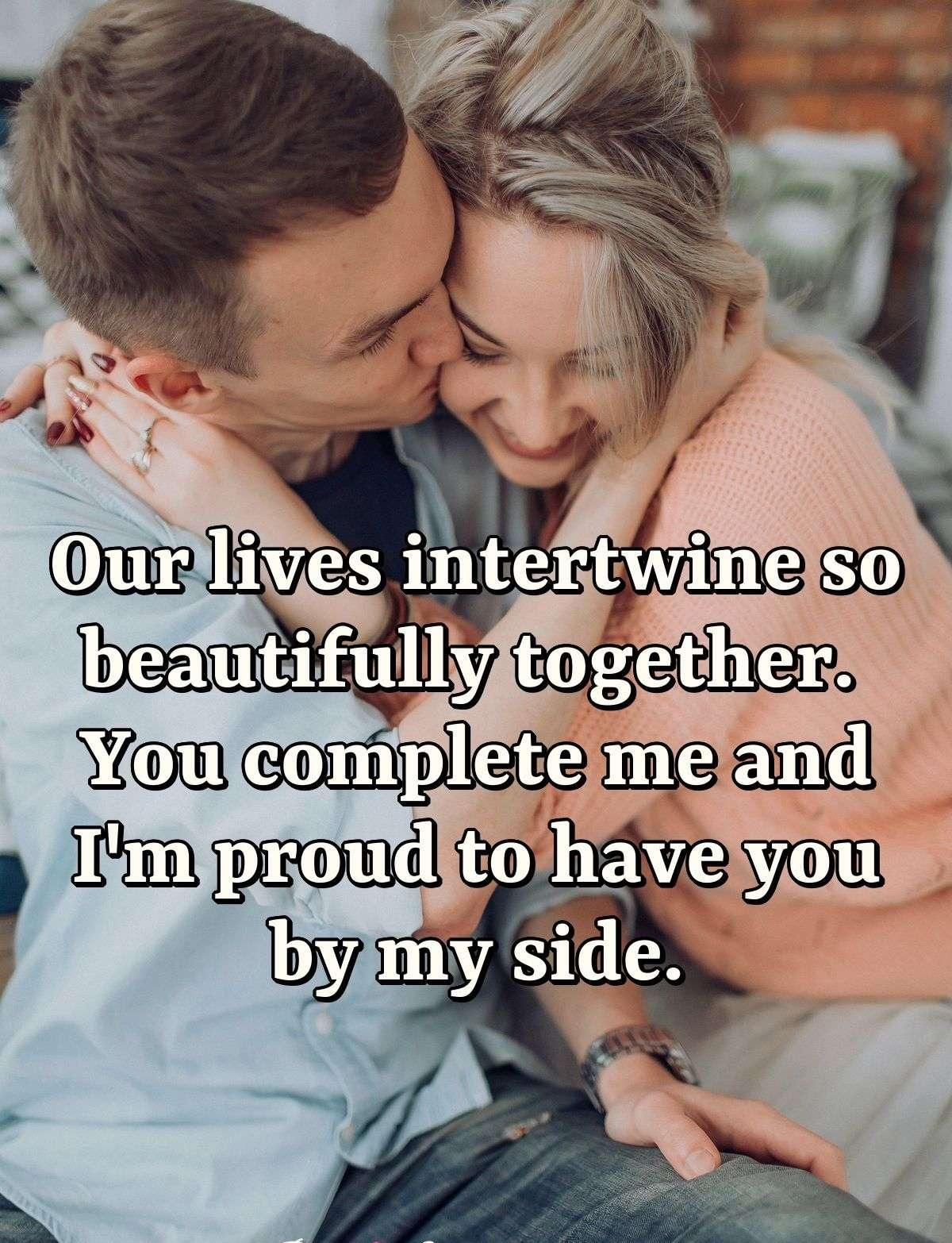 Our lives intertwine so beautifully together. You complete me and I'm proud to have you by my side.