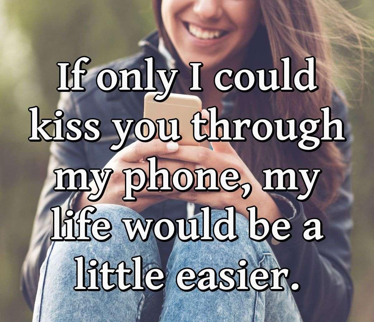 If only I could kiss you through my phone, my life would be a little easier.