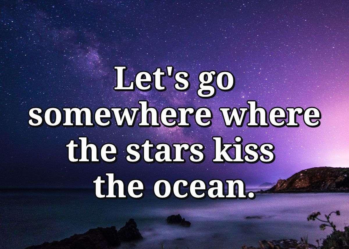 Let's go somewhere where the stars kiss the ocean.