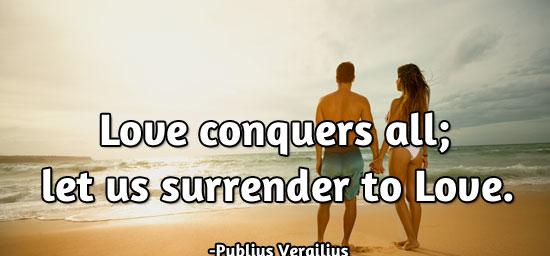 Love conquers all; let us surrender to Love.