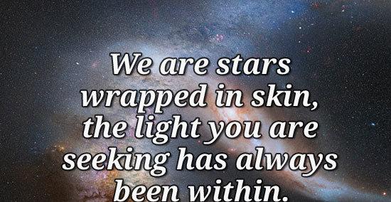 We are stars wrapped in skin, the light you are seeking has always been within.