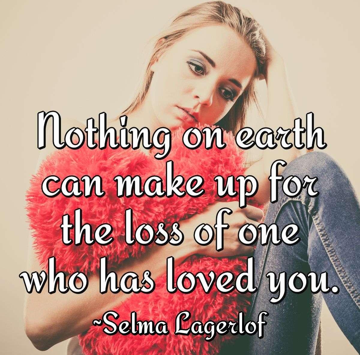 Nothing on earth can make up for the loss of one who has loved you.