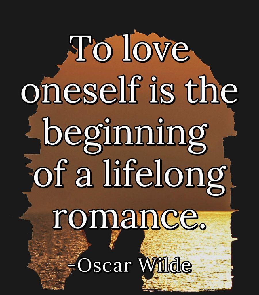 To love oneself is the beginning of a lifelong romance.