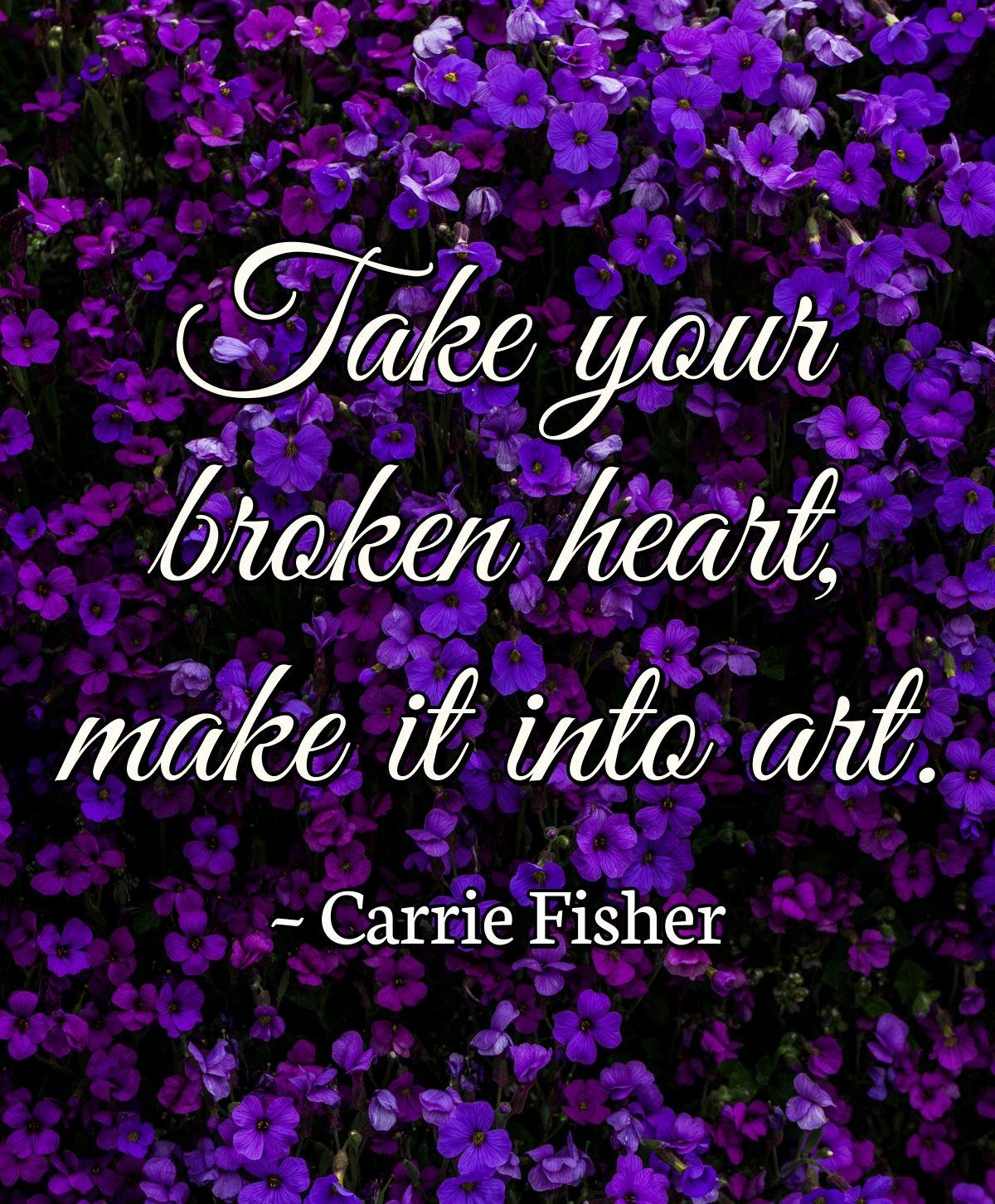 Take your broken heart, make it into art.