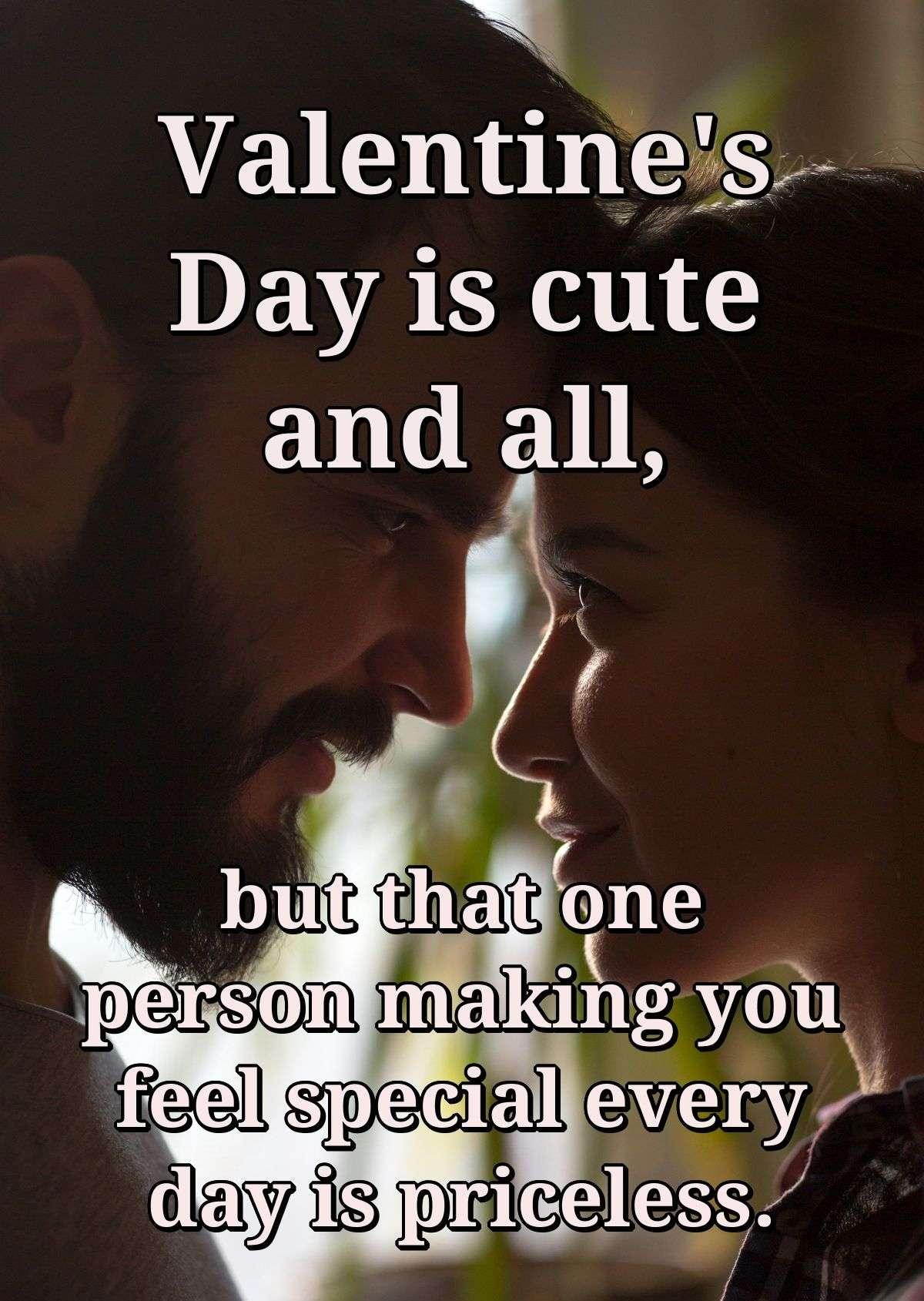 Valentine's day is cute and all, but that one person making you feel special every day is priceless.