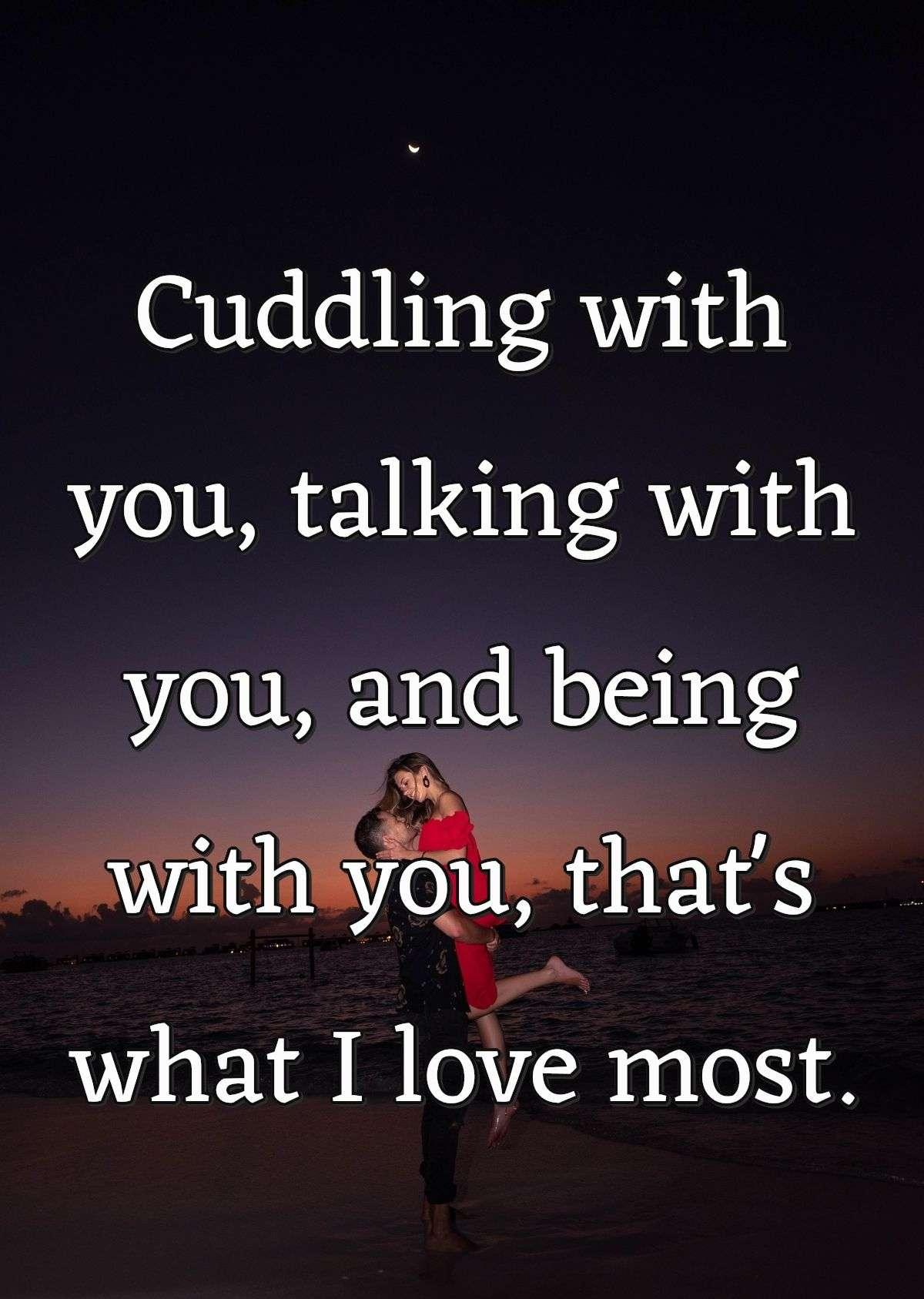 Cuddling with you, talking with you, and being with you, that's what I love most.