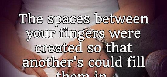 The spaces between your fingers were created so that another's could fill them in.