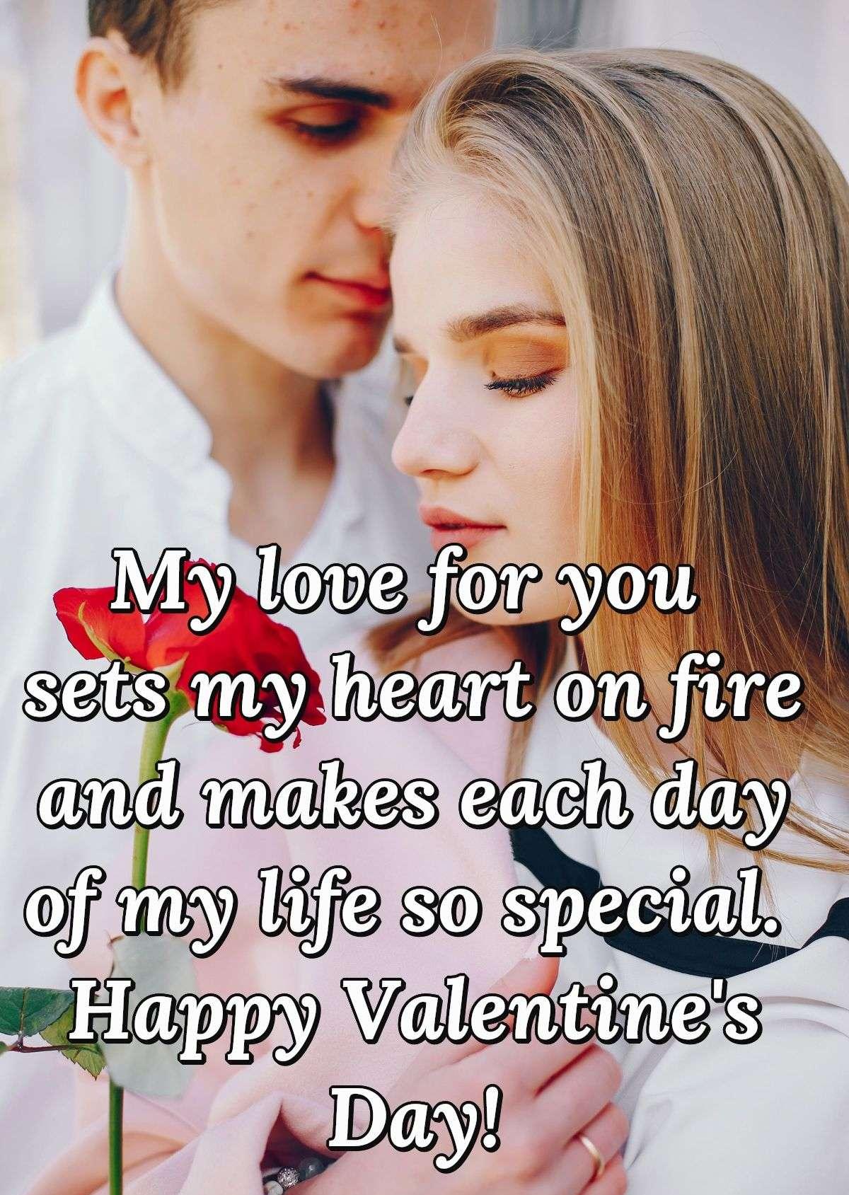 My love for you sets my heart on fire and makes each day of my life so special. Happy Valentine's Day!