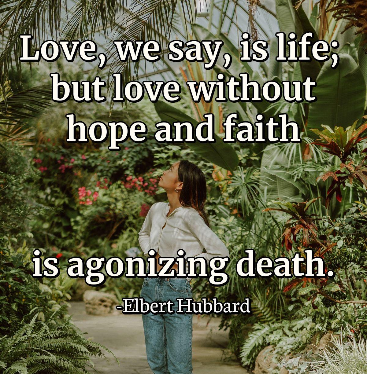 Love, we say, is life; but love without hope and faith is agonizing death.