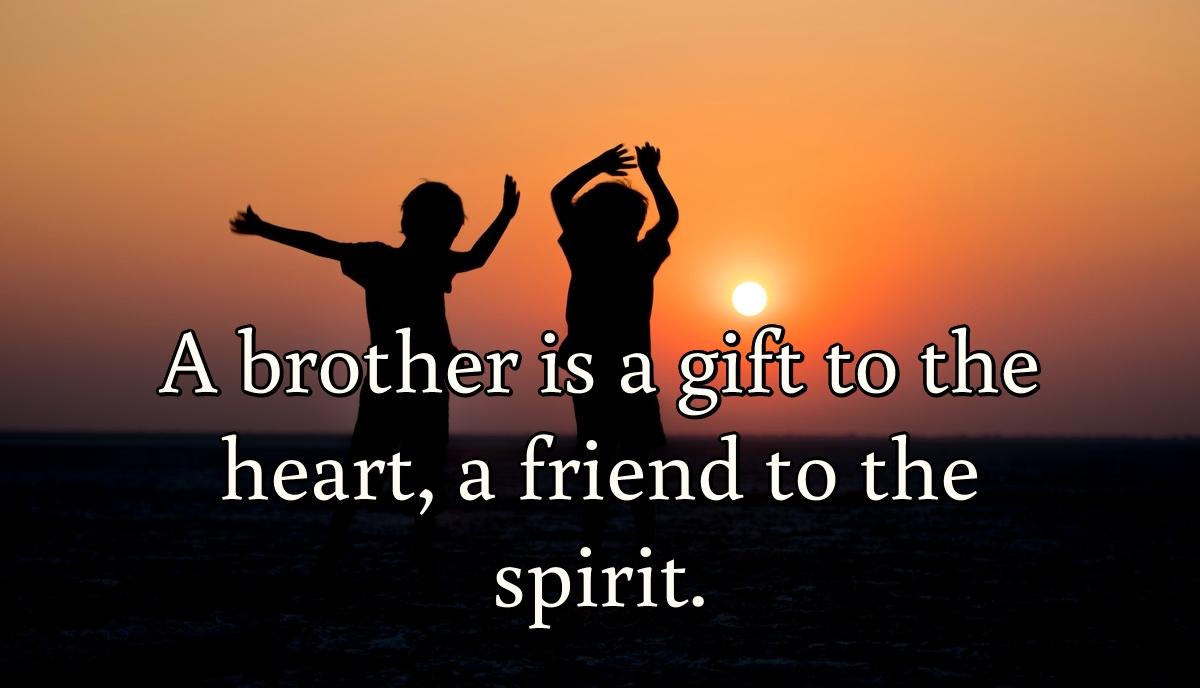 A brother is a gift to the heart, a friend to the spirit.