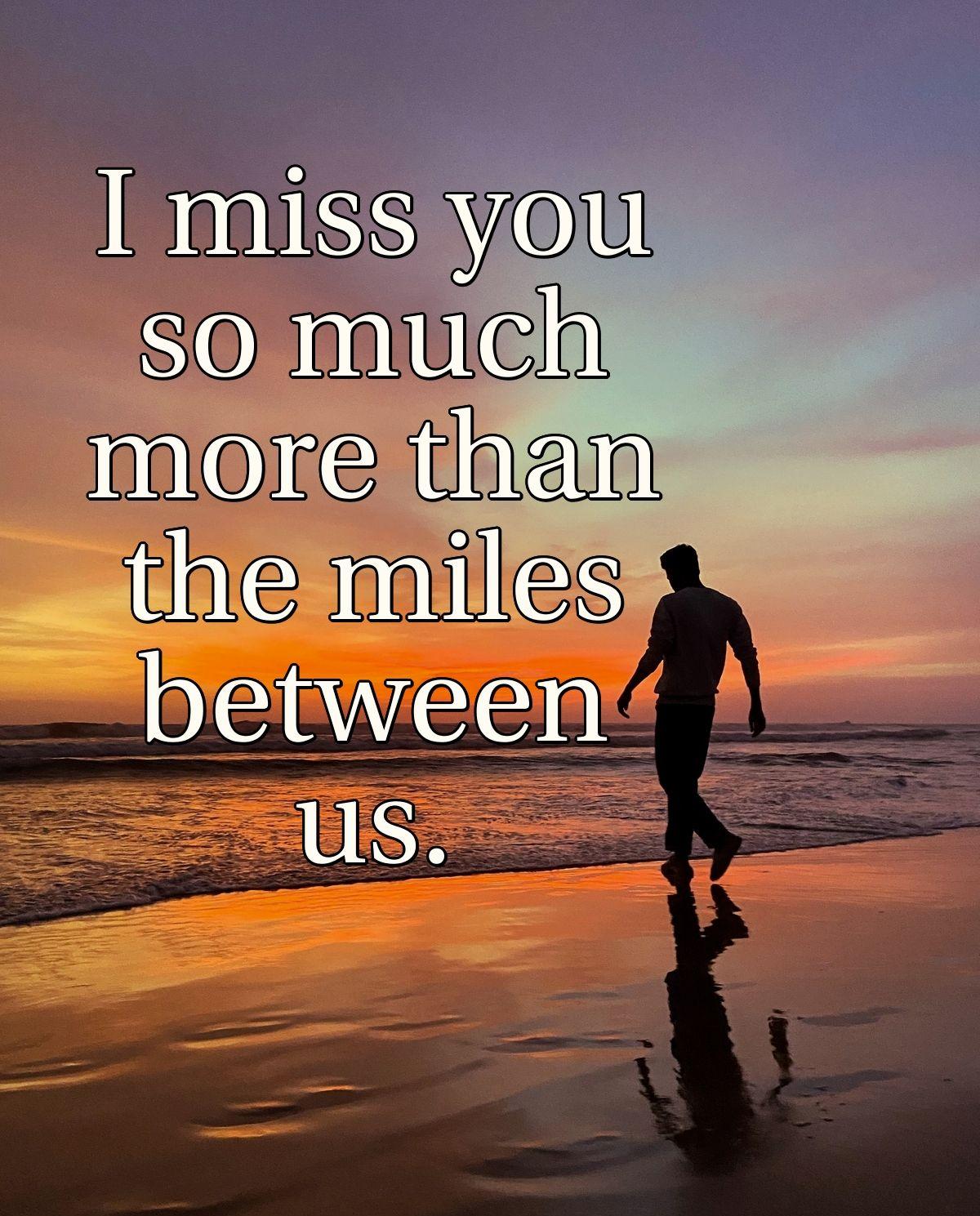 I miss you so much more than the miles between us.